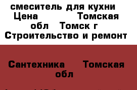   смеситель для кухни › Цена ­ 1 300 - Томская обл., Томск г. Строительство и ремонт » Сантехника   . Томская обл.